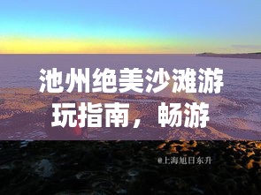 池州絕美沙灘游玩指南，暢游海濱風(fēng)光不容錯(cuò)過(guò)！