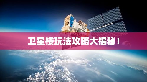衛(wèi)星樓玩法攻略大揭秘！