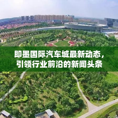 即墨國(guó)際汽車城最新動(dòng)態(tài)，引領(lǐng)行業(yè)前沿的新聞?lì)^條