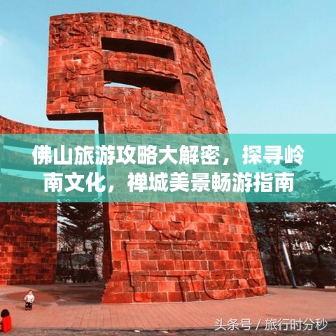 佛山旅游攻略大解密，探尋嶺南文化，禪城美景暢游指南