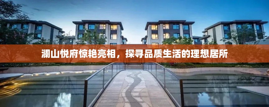 瀾山悅府驚艷亮相，探尋品質(zhì)生活的理想居所