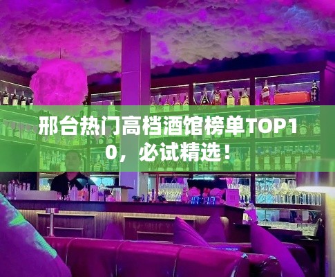 邢臺(tái)熱門高檔酒館榜單TOP10，必試精選！