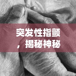 突發(fā)性指顫，揭秘神秘癥狀的背后真相