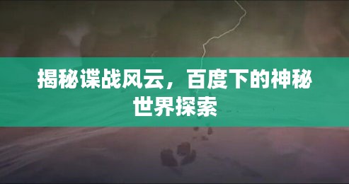 揭秘諜戰(zhàn)風(fēng)云，百度下的神秘世界探索