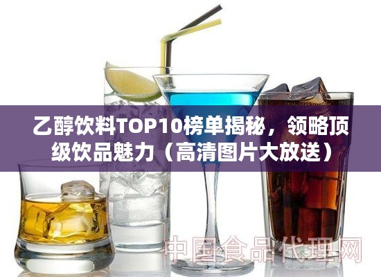 乙醇飲料TOP10榜單揭秘，領(lǐng)略頂級飲品魅力（高清圖片大放送）