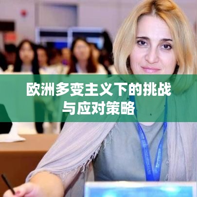 歐洲多變主義下的挑戰(zhàn)與應(yīng)對(duì)策略