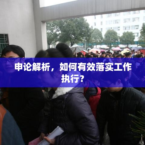 申論解析，如何有效落實(shí)工作執(zhí)行？
