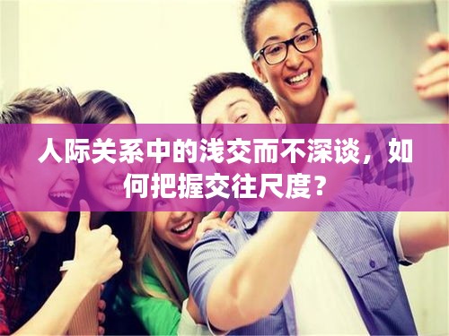 人際關(guān)系中的淺交而不深談，如何把握交往尺度？