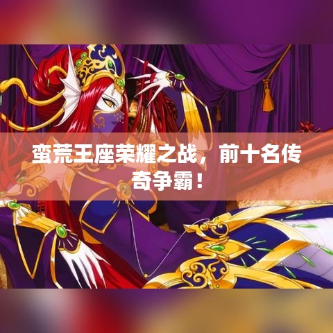蠻荒王座榮耀之戰(zhàn)，前十名傳奇爭(zhēng)霸！