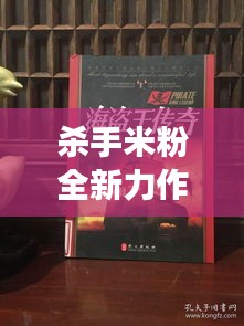 殺手米粉全新力作在線搶鮮閱讀