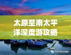 太原至南太平洋深度游攻略，暢游異域風(fēng)情，體驗(yàn)極致旅行！