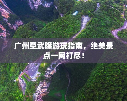 廣州至武隆游玩指南，絕美景點(diǎn)一網(wǎng)打盡！