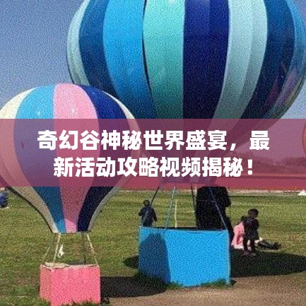 奇幻谷神秘世界盛宴，最新活動(dòng)攻略視頻揭秘！