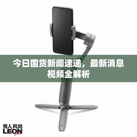 今日國貨新聞速遞，最新消息視頻全解析