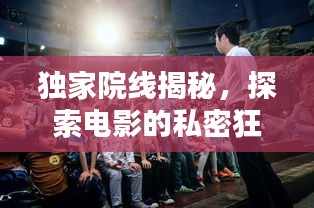 獨家院線揭秘，探索電影的私密狂歡之夜