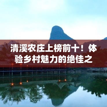 清溪農(nóng)莊上榜前十！體驗(yàn)鄉(xiāng)村魅力的絕佳之地