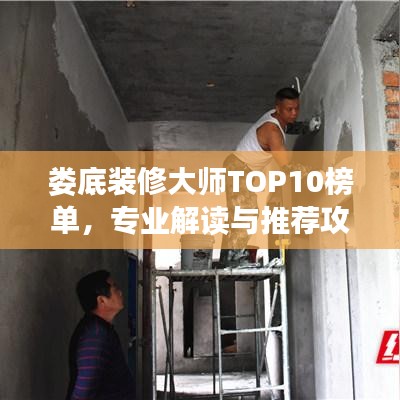 婁底裝修大師TOP10榜單，專(zhuān)業(yè)解讀與推薦攻略