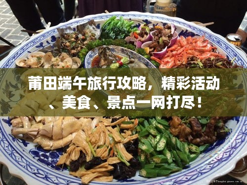 莆田端午旅行攻略，精彩活動、美食、景點一網(wǎng)打盡！