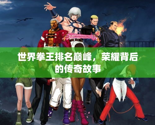 世界拳王排名巔峰，榮耀背后的傳奇故事