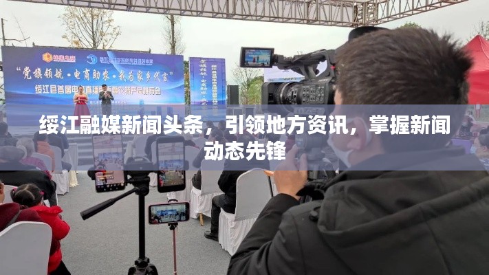 綏江融媒新聞頭條，引領地方資訊，掌握新聞動態(tài)先鋒