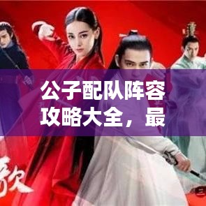 公子配隊(duì)陣容攻略大全，最新搭配策略，助你輕松獲勝！