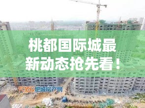 桃都國際城最新動態(tài)搶先看！
