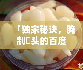 「獨(dú)家秘訣，腌制藠頭的百度熱門方法與技巧」