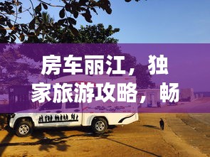 房車麗江，獨家旅游攻略，暢游美景不容錯過！