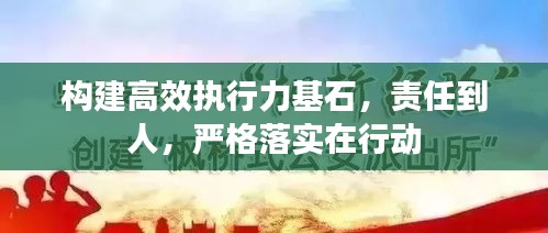 構(gòu)建高效執(zhí)行力基石，責(zé)任到人，嚴(yán)格落實(shí)在行動(dòng)