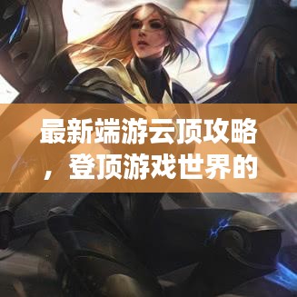最新端游云頂攻略，登頂游戲世界的策略秘籍