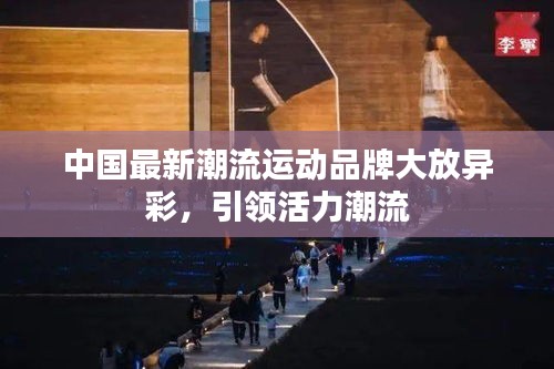 中國最新潮流運(yùn)動品牌大放異彩，引領(lǐng)活力潮流