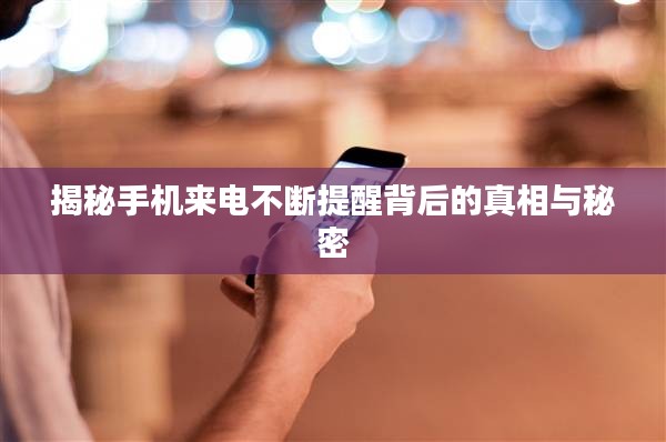 揭秘手機(jī)來電不斷提醒背后的真相與秘密