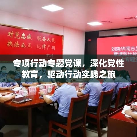專項(xiàng)行動(dòng)專題黨課，深化黨性教育，驅(qū)動(dòng)行動(dòng)實(shí)踐之旅