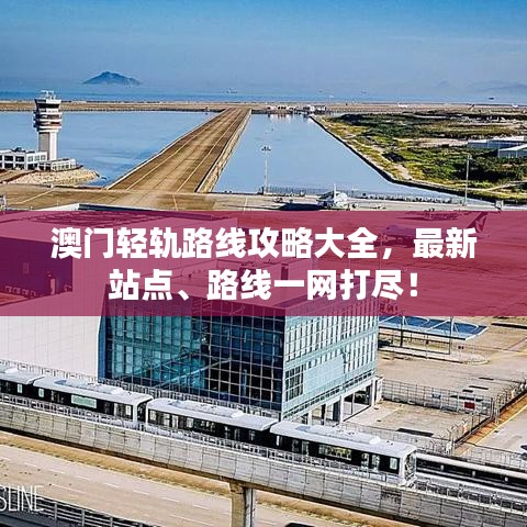 澳門輕軌路線攻略大全，最新站點(diǎn)、路線一網(wǎng)打盡！