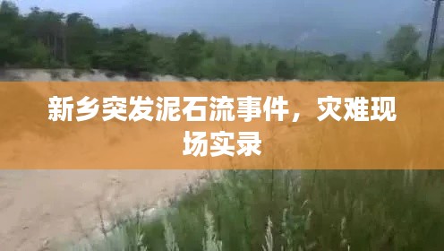 新鄉(xiāng)突發(fā)泥石流事件，災(zāi)難現(xiàn)場(chǎng)實(shí)錄