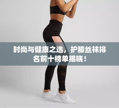 時(shí)尚與健康之選，護(hù)膝絲襪排名前十榜單揭曉！