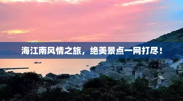 海江南風(fēng)情之旅，絕美景點(diǎn)一網(wǎng)打盡！