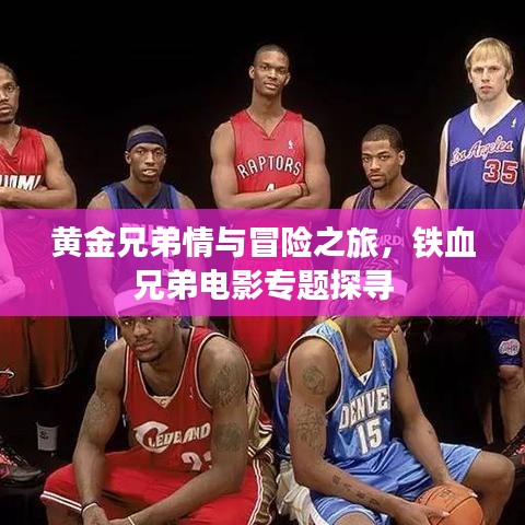 黃金兄弟情與冒險(xiǎn)之旅，鐵血兄弟電影專題探尋