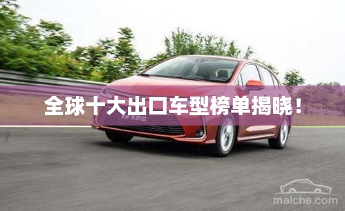 全球十大出口車型榜單揭曉！