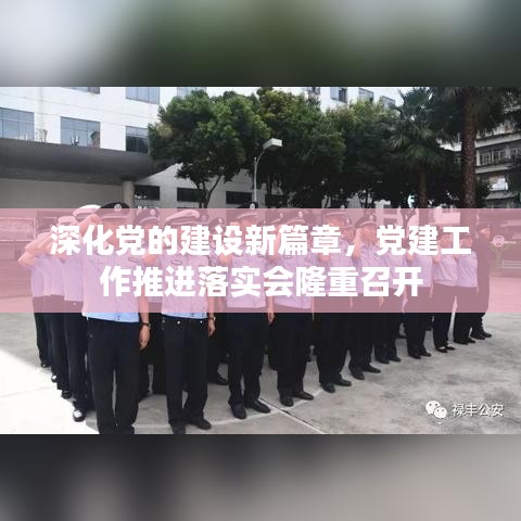 深化黨的建設(shè)新篇章，黨建工作推進落實會隆重召開