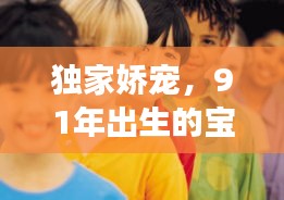 獨(dú)家嬌寵，91年出生的寶貝璀璨人生之旅