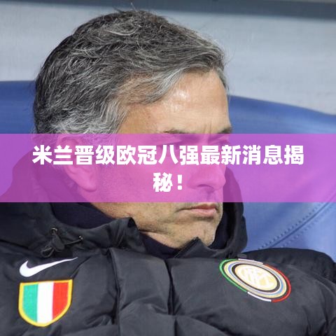 米蘭晉級(jí)歐冠八強(qiáng)最新消息揭秘！