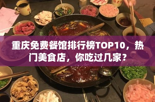 重慶免費(fèi)餐館排行榜TOP10，熱門美食店，你吃過幾家？