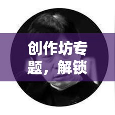 創(chuàng)作坊專題，解鎖創(chuàng)意無限可能，激發(fā)創(chuàng)意靈感之源