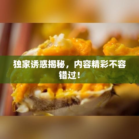 獨家誘惑揭秘，內容精彩不容錯過！