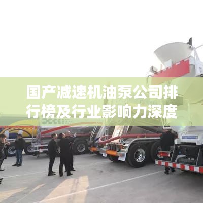 國產(chǎn)減速機(jī)油泵公司排行榜及行業(yè)影響力深度解析