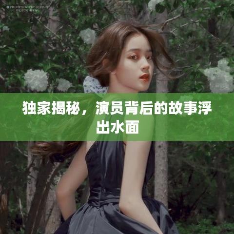 獨(dú)家揭秘，演員背后的故事浮出水面