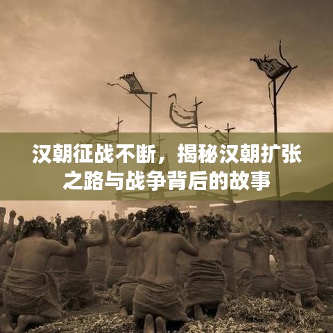 漢朝征戰(zhàn)不斷，揭秘漢朝擴(kuò)張之路與戰(zhàn)爭背后的故事