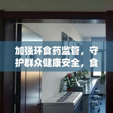 加強(qiáng)環(huán)食藥監(jiān)管，守護(hù)群眾健康安全，食品安全重中之重