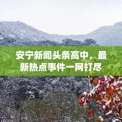 安寧新聞?lì)^條高中，最新熱點(diǎn)事件一網(wǎng)打盡